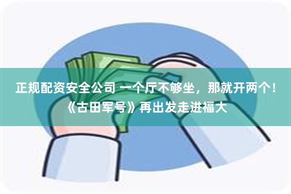 正规配资安全公司 一个厅不够坐，那就开两个！《古田军号》再出发走进福大