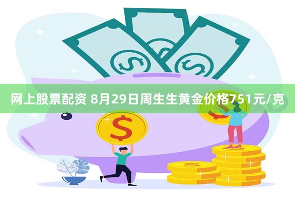 网上股票配资 8月29日周生生黄金价格751元/克