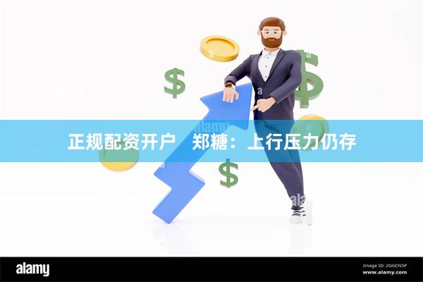 正规配资开户   郑糖：上行压力仍存