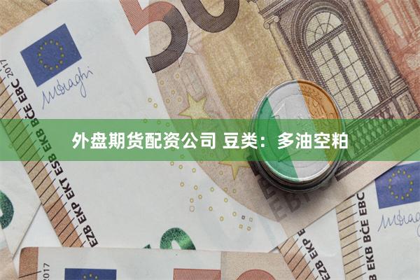 外盘期货配资公司 豆类：多油空粕