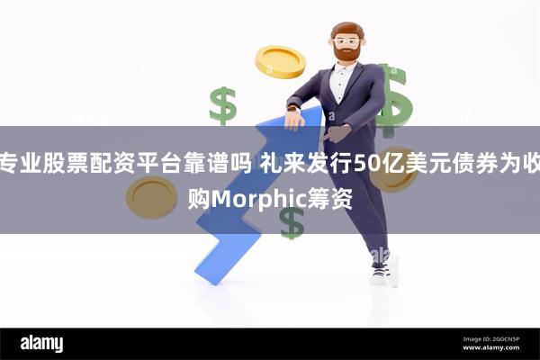 专业股票配资平台靠谱吗 礼来发行50亿美元债券为收购Morphic筹资