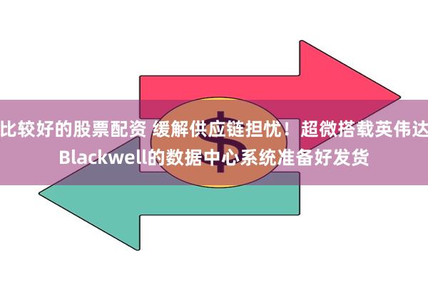 比较好的股票配资 缓解供应链担忧！超微搭载英伟达Blackwell的数据中心系统准备好发货