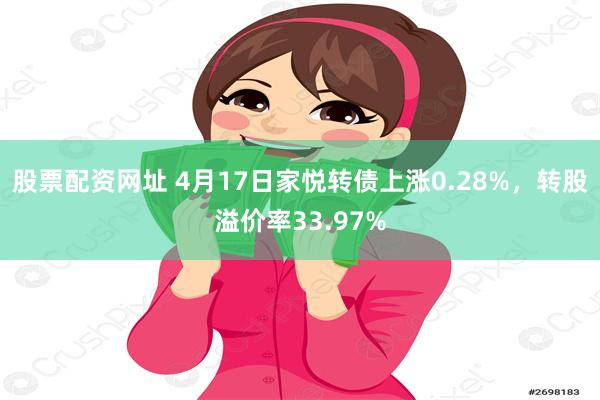 股票配资网址 4月17日家悦转债上涨0.28%，转股溢价率33.97%