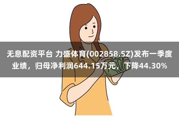 无息配资平台 力盛体育(002858.SZ)发布一季度业绩，归母净利润644.15万元，下降44.30%