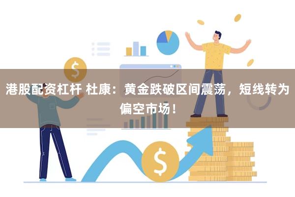 港股配资杠杆 杜康：黄金跌破区间震荡，短线转为偏空市场！