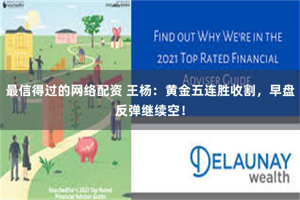 最信得过的网络配资 王杨：黄金五连胜收割，早盘反弹继续空！
