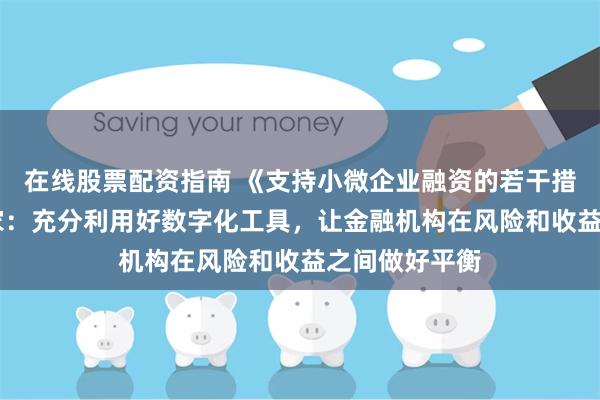 在线股票配资指南 《支持小微企业融资的若干措施》印发 专家：充分利用好数字化工具，让金融机构在风险和收益之间做好平衡