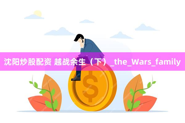 沈阳炒股配资 越战余生（下）_the_Wars_family